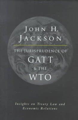 The Jurisprudence of GATT and the WTO Insights on Treaty Law and Economic Relations Reader