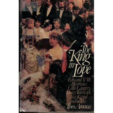 The King in Love Edwards Vll s Mistresses Lillie Langtry Daisy Warwick Alice Keppel and Others