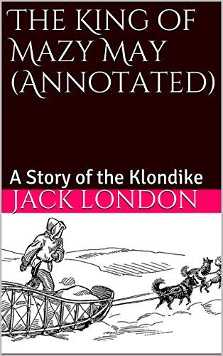 The King of Mazy May Annotated A Story of the Klondike