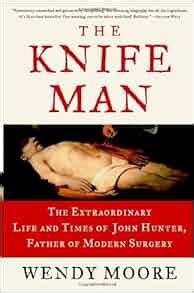 The Knife Man The Extraordinary Life and Times of John Hunter Father of Modern Surgery PDF