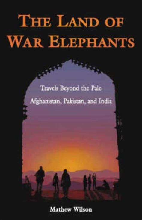 The Land of War Elephants Travels Beyond the Pale in Afghanistan, Pakistan, and India 1st Edition Reader