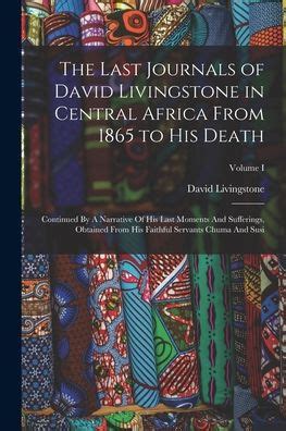 The Last Journals of David Livingstone in Central Africa from 1865 to His Death Volume II of 2 1869-1873 Continued By A Narrative Of His Last From His Faithful Servants Chuma And Susi Doc