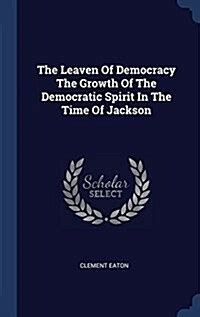 The Leaven Of Democracy The Growth Of The Democratic Spirit In The Time Of Jackson PDF
