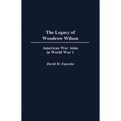 The Legacy of Woodrow Wilson American War Aims in World War I Epub