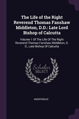 The Life of the Right Reverend Thomas Fanshaw Middleton DD Late Lord Bishop of Calcutta PDF