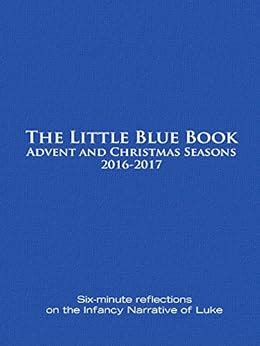 The Little Blue Book Advent and Christmas Seasons 2016-2017 Six-minute reflections on the Infancy Narrative of Luke Kindle Editon