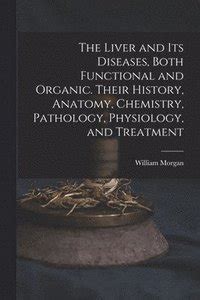 The Liver and Its Diseases Both Functional and Organic Their History Anatomy Chemistry Pathology Physiology and Treatment Classic Reprint Reader