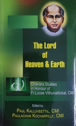 The Lord of Heaven and Earth Chavara Studies in Honour of Fr. Lucas Vithuvattickal Reader