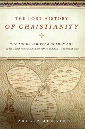 The Lost History of Christianity The Thousand-Year Golden Age of the Church in the Middle East Reader