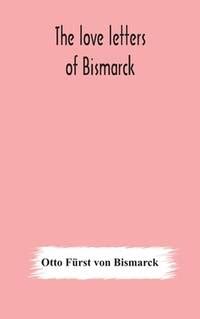 The Love Letters of Bismarck; Being Letters to His Fianc E and Wife Reader