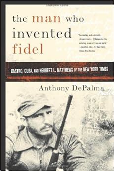 The Man Who Invented Fidel Castro Cuba and Herbert L Matthews of The New York Times Reader