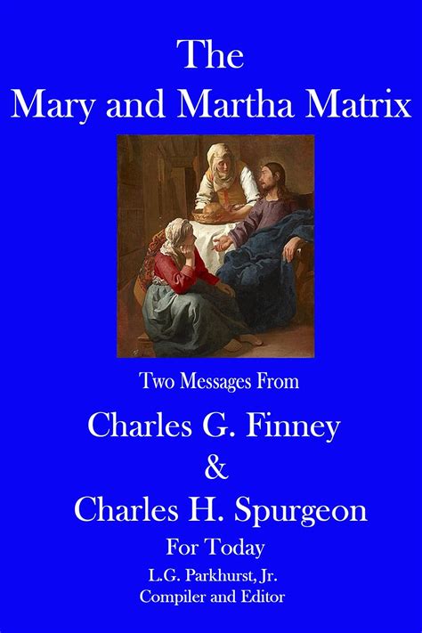 The Mary and Martha Matrix Two Messages from Charles G Finney and Charles H Spurgeon for Today Finney and Spurgeon Face to Face Book 6 Kindle Editon