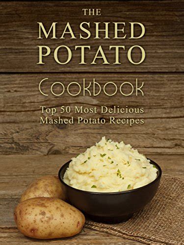 The Mashed Potato Cookbook Top 50 Most Delicious Mashed Potato Recipes Recipe Top 50 s Book 73 Reader