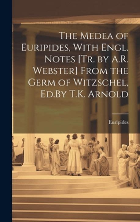 The Medea of Euripides with Engl Notes Tr by AR Webster from the Germ of Witzschel EdBy TK Arnold Kindle Editon