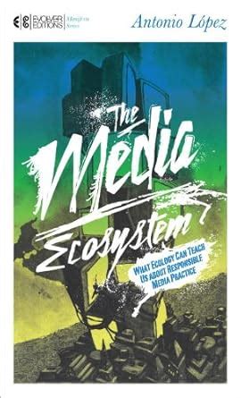 The Media Ecosystem What Ecology Can Teach Us about Responsible Media Practice Reader