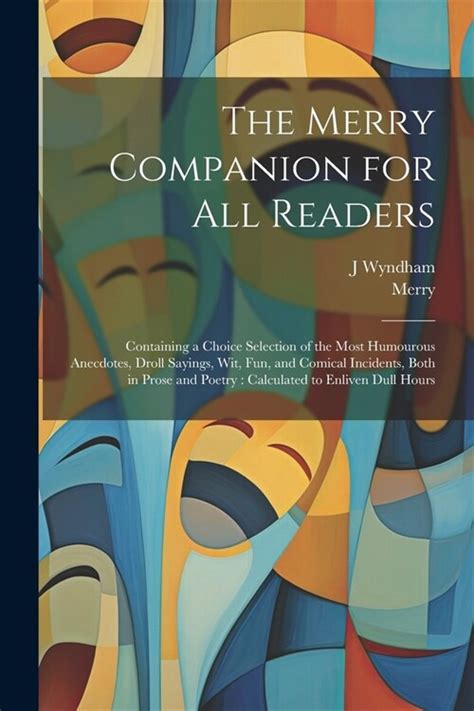 The Merry Companion for All Readers Containing a Choice Selection of the Most Humourous Anecdotes Droll Sayings Wit Fun and Comical Incidents Bo Reader