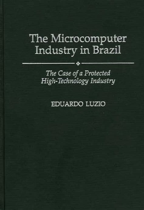 The Microcomputer Industry in Brazil The Case of a Protected High-Technology Industry Reader