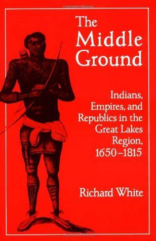The Middle Ground Indians Empires and Republics in the Great Lakes Region 1650-1815 Studies in North American Indian History