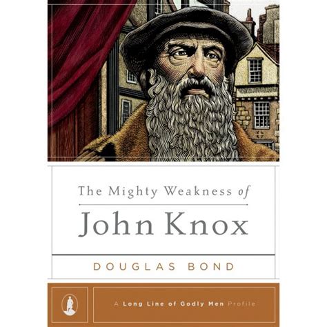 The Mighty Weakness of John Knox A Long Line of Godly Men Profile Doc