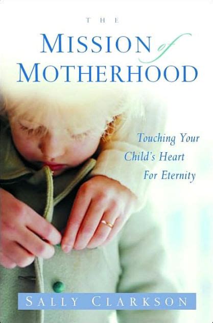 The Mission of Motherhood Touching Your Child s Heart for Eternity Reader