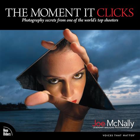 The Moment It Clicks Photography Secrets from One of the World s Top Shooters