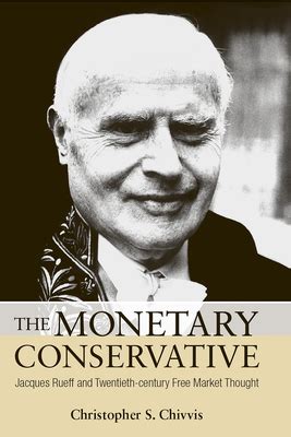 The Monetary Conservative: Jacques Rueff and Twentieth-Century Free Market Thought Reader