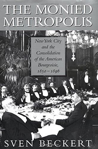 The Monied Metropolis New York City and the Consolidation of the American Bourgeoisie 1850-1896 Doc