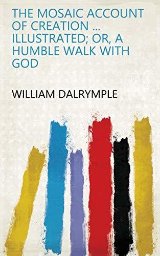 The Mosaic Account of Creation Devoutly and Morally Illustrated Or a Humble Walk with God by William Dalrymple DD Kindle Editon