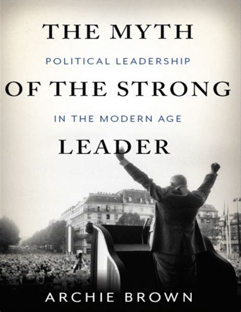 The Myth of the Strong Leader Political Leadership in the Modern Age Reader
