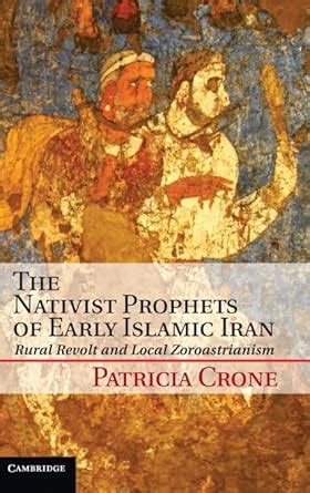 The Nativist Prophets of Early Islamic Iran Rural Revolt and Local Zoroastrianism PDF