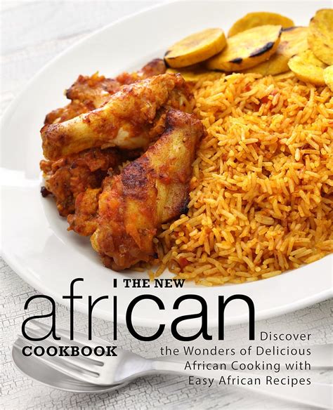 The New African Cookbook Discover the Wonders of Delicious African Cooking with Easy African Recipes PDF