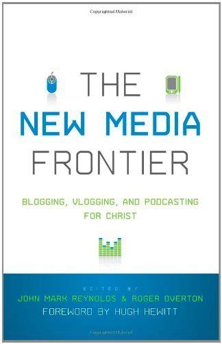 The New Media Frontier Foreword by Hugh Hewitt Blogging Vlogging and Podcasting for Christ Kindle Editon