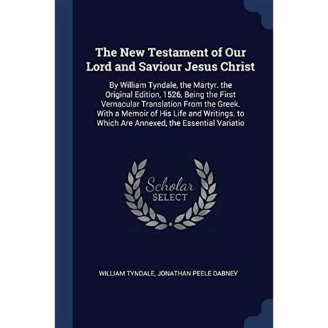 The New Testament of Our Lord and Saviour Jesus Christ By William Tyndale the Martyr the Original Edition 1526 Being the First Vernacular to Which Are Annexed the Essential Variatio Epub