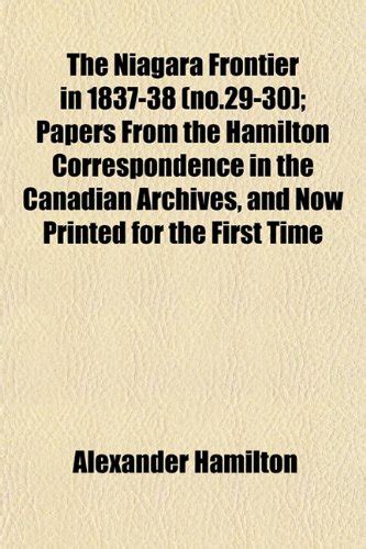 The Niagara Frontier in 1837-38 Papers from the Hamilton Correspondence in the Canadian Archives and Now Printed for the First Time Primary Source Reader