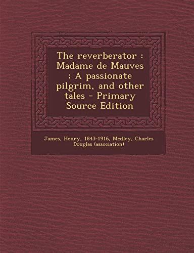 The Novels and Tales of Henry James The Reverberator Madame De Mauves a Passionate Pilgrim the Madonna of the Future Louisa Pallant PDF
