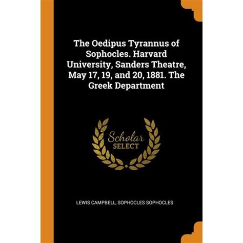 The Oedipus Tyrannus of Sophocles Harvard University Sanders Theatre May 17 19 and 20 1881 Epub
