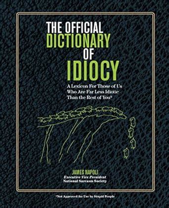The Official Dictionary of Idiocy A Lexicon For Those of Us Who Are Far Less Idiotic Than the Rest of You Kindle Editon