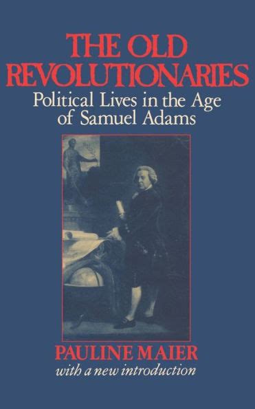 The Old Revolutionaries Political Lives in the Age of Samuel Adams