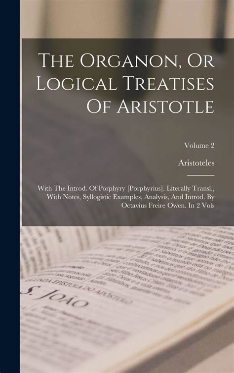The Organon or Logical Treatises of Aristotle With Introduction of Porphyry Literally Translated With Notes Syllogistic Examples Analysis and Introduction by Octavius Freire Owen Volume 2 Epub