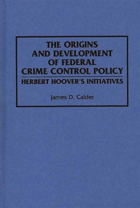 The Origins and Development of Federal Crime Control Policy Herbert Hoover&a Reader