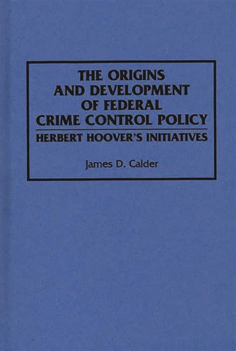 The Origins and Development of Federal Crime Control Policy Herbert Hoover&a Reader