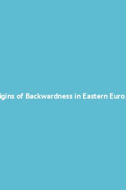 The Origins of Backwardness in Eastern Europe Economics and Politics from the Middle Ages until the PDF
