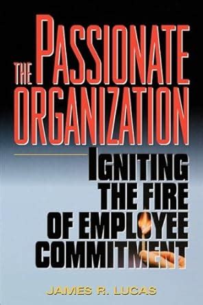 The Passionate Organization: Igniting the Fire of Employee Commitment [Hardcover] Ebook Doc