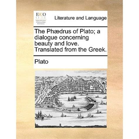 The Phædrus of Plato a dialogue concerning beauty and love Translated from the Greek Kindle Editon