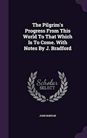 The Pilgrim s Progress From This World To That Which Is To Come With Notes By J Bradford Epub