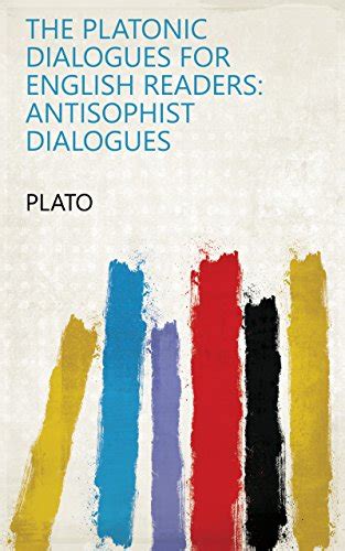 The Platonic Dialogues for English Readers Antisophist Dialogues PDF