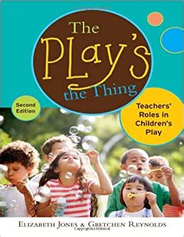 The Play s the Thing Teachers Roles in Children s Play Early Childhood Education Series Teachers College Pr Early Childhood Education Teacher s College Pr Reader