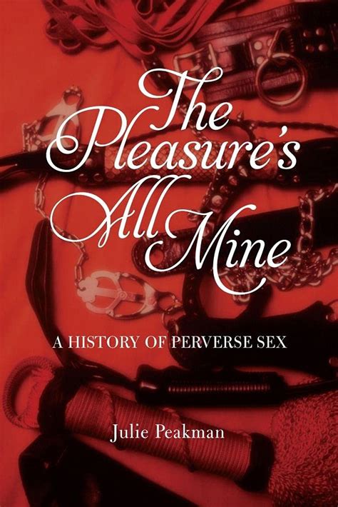 The Pleasure's All Mine A History Of Perverse Sex Kindle Editon