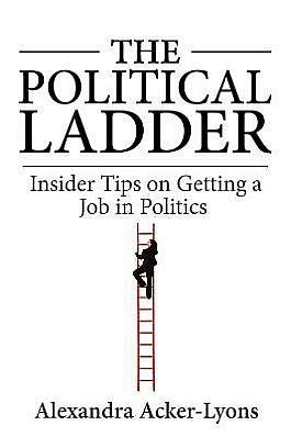 The Political Ladder: Insider Tips on Getting a Job in Politics Ebook PDF