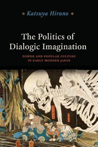 The Politics Of Dialogic Imagination Power And Popular Culture In Early Modern Japan PDF